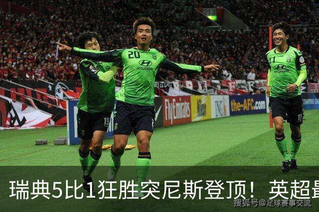 瑞典5比1狂胜突尼斯登顶！英超最贵球员独造3球，替补球员17秒神迹